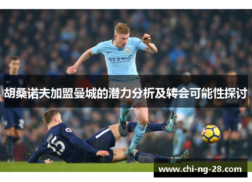 胡桑诺夫加盟曼城的潜力分析及转会可能性探讨 胡桑诺夫加盟曼城的潜力分析及转会可能性探讨