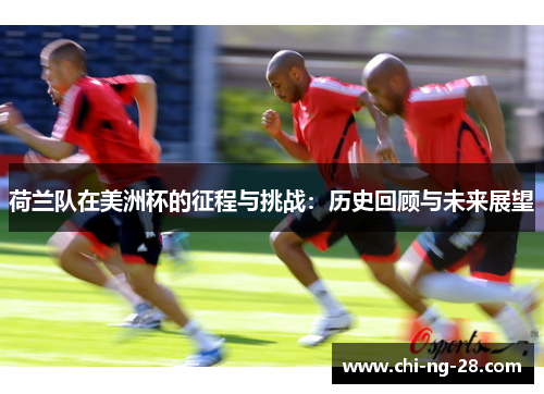 荷兰队在美洲杯的征程与挑战:历史回顾与未来展望 荷兰队在美洲杯的征程与挑战:历史回顾与未来展望
