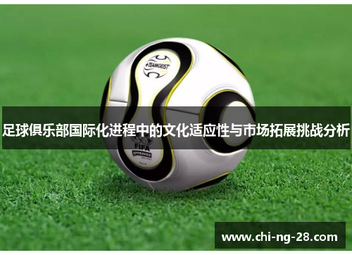 足球俱乐部国际化进程中的文化适应性与市场拓展挑战分析