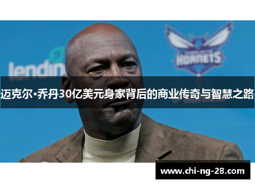 迈克尔·乔丹30亿美元身家背后的商业传奇与智慧之路 迈克尔·乔丹30亿美元身家背后的商业传奇与智慧之路