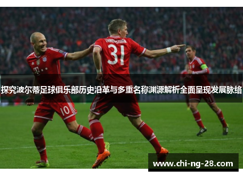 探究波尔蒂足球俱乐部历史沿革与多重名称渊源解析全面呈现发展脉络 探究波尔蒂足球俱乐部历史沿革与多重名称渊源解析全面呈现发展脉络