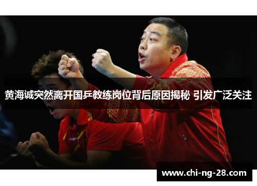 黄海诚突然离开国乒教练岗位背后原因揭秘 引发广泛关注