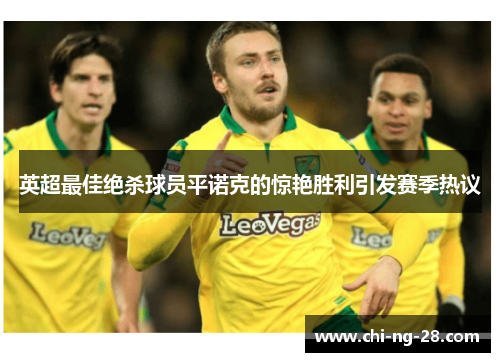 英超最佳绝杀球员平诺克的惊艳胜利引发赛季热议