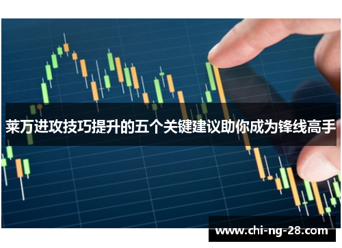 莱万进攻技巧提升的五个关键建议助你成为锋线高手