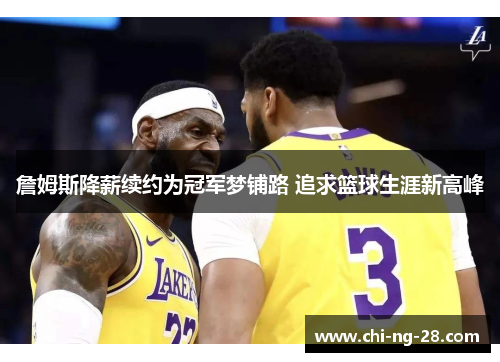 詹姆斯降薪续约为冠军梦铺路 追求篮球生涯新高峰