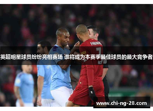 英超明星球员纷纷亮相赛场 谁将成为本赛季最佳球员的最大竞争者