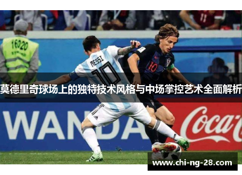 莫德里奇球场上的独特技术风格与中场掌控艺术全面解析