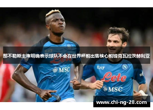 那不勒斯主席明确表示球队不会在世界杯前出售核心前锋克瓦拉茨赫利亚 那不勒斯主席明确表示球队不会在世界杯前出售核心前锋克瓦拉茨赫利亚
