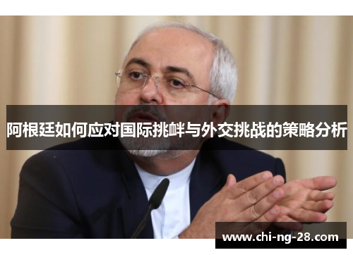阿根廷如何应对国际挑衅与外交挑战的策略分析 阿根廷如何应对国际挑衅与外交挑战的策略分析