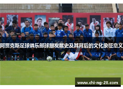 阿贾克斯足球俱乐部球服发展史及其背后的文化象征意义 阿贾克斯足球俱乐部球服发展史及其背后的文化象征意义