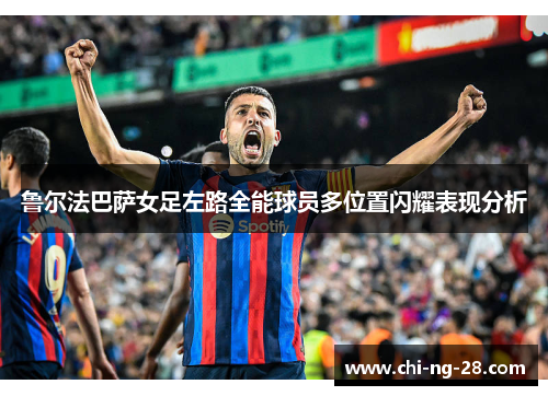 鲁尔法巴萨女足左路全能球员多位置闪耀表现分析 鲁尔法巴萨女足左路全能球员多位置闪耀表现分析