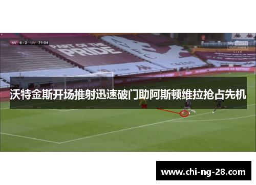 沃特金斯开场推射迅速破门助阿斯顿维拉抢占先机